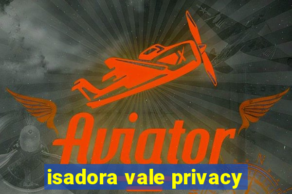 isadora vale privacy